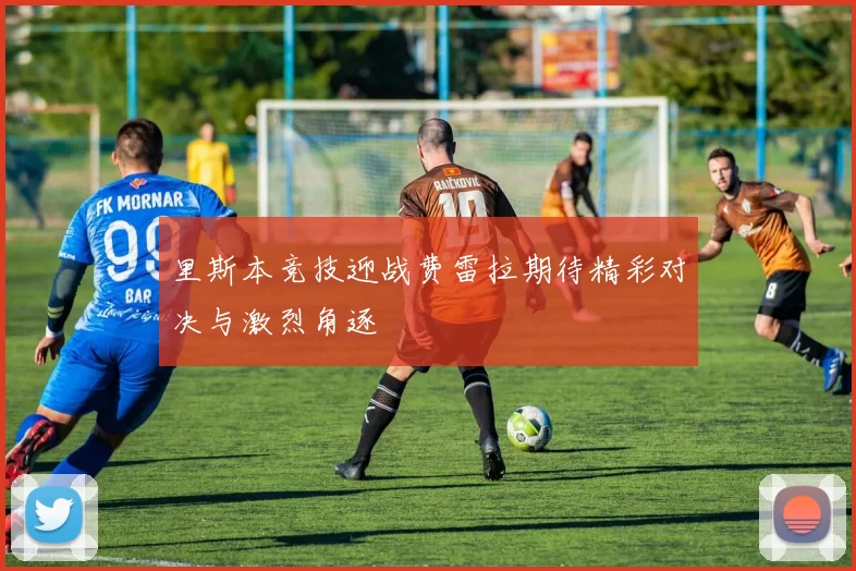 里斯本竞技迎战费雷拉期待精彩对决与激烈角逐