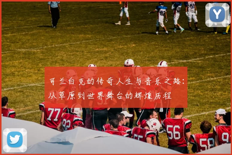 可兰白克的传奇人生与音乐之路：从草原到世界舞台的辉煌历程